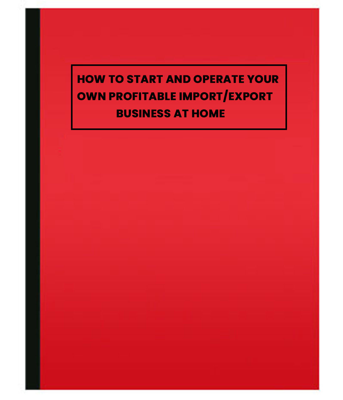 How to Start and Operate Your Own Profitable Import/Export Business at Home 